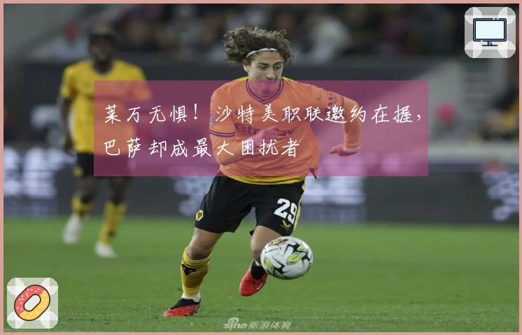 莱万无惧！沙特美职联邀约在握，巴萨却成最大困扰者