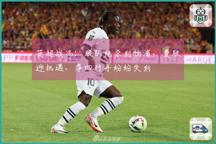 英超战况：狼队绝杀利物浦，曼联迎机遇，争四对手纷纷失利