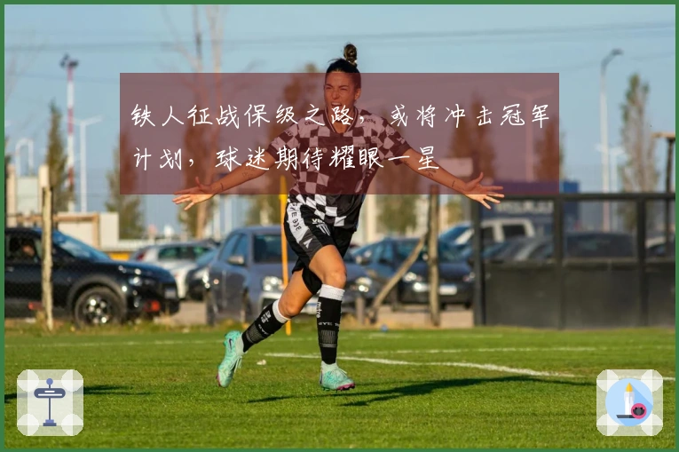 铁人征战保级之路，或将冲击冠军计划，球迷期待耀眼一星