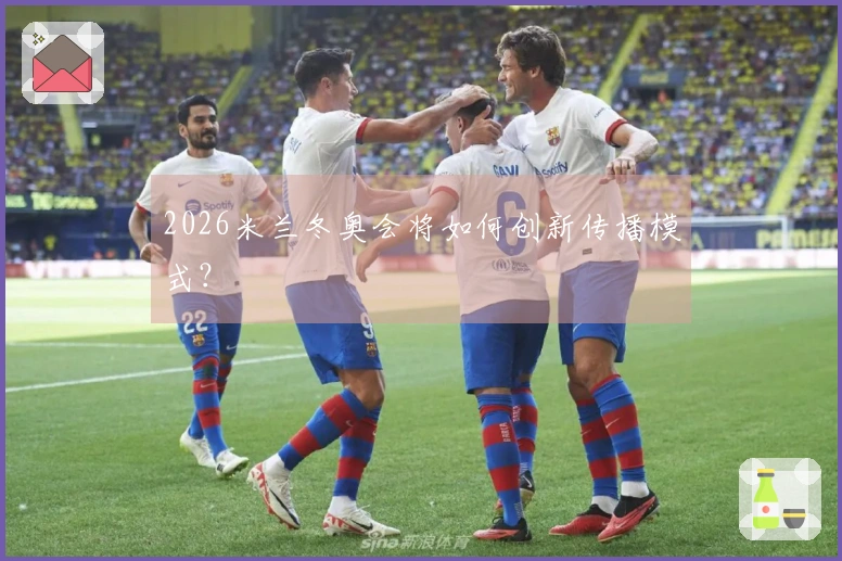 2026米兰冬奥会将如何创新传播模式？