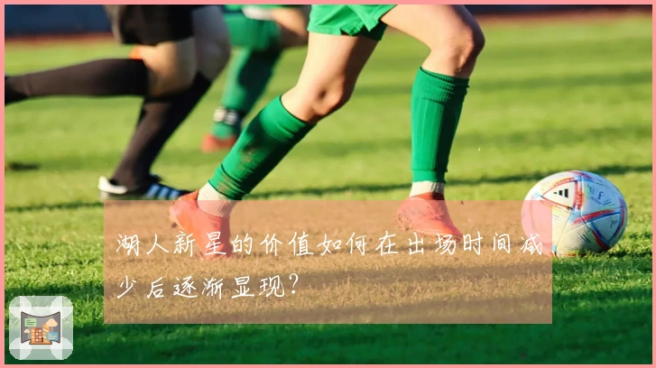 湖人新星的价值如何在出场时间减少后逐渐显现？