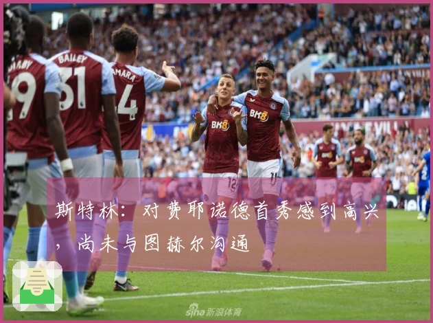 斯特林：对费耶诺德首秀感到高兴，尚未与图赫尔沟通