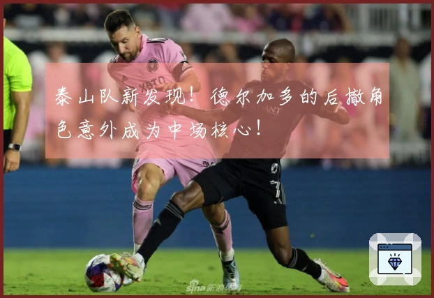 泰山队新发现！德尔加多的后撤角色意外成为中场核心！