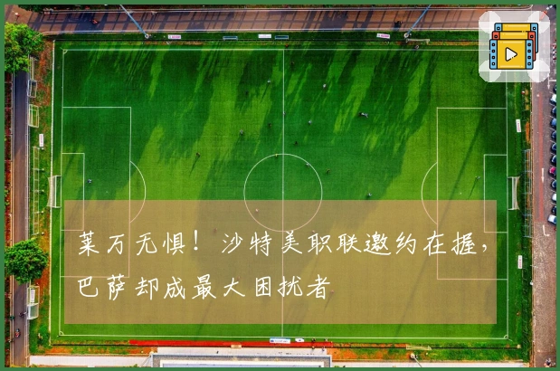 莱万无惧！沙特美职联邀约在握，巴萨却成最大困扰者