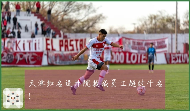 天津知名设计院裁减员工超过千名！