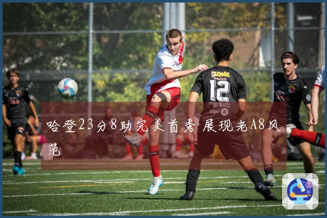 哈登23分8助完美首秀 展现老A8风范