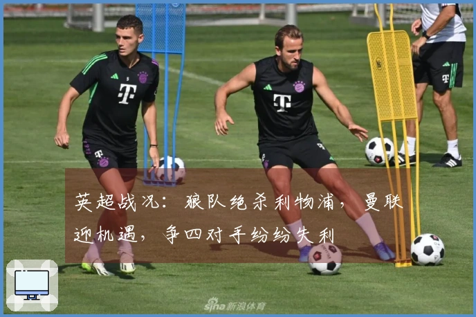 英超战况：狼队绝杀利物浦，曼联迎机遇，争四对手纷纷失利