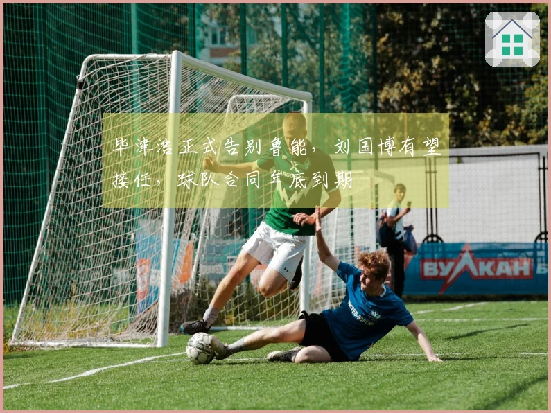 毕津浩正式告别鲁能，刘国博有望接任，球队合同年底到期