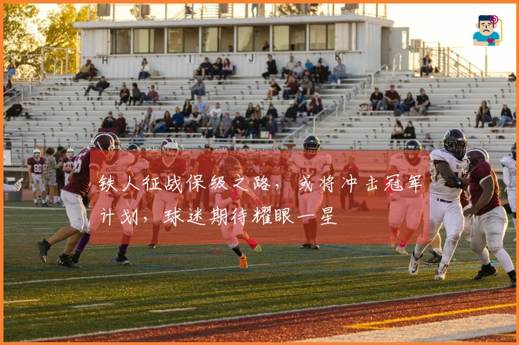 铁人征战保级之路，或将冲击冠军计划，球迷期待耀眼一星